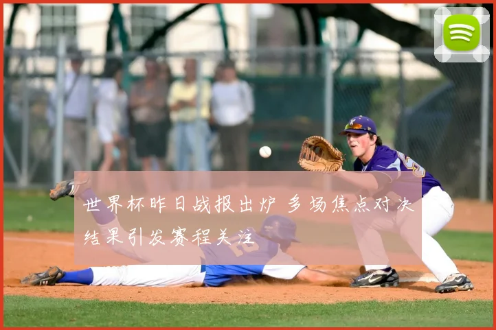 世界杯昨日战报出炉 多场焦点对决结果引发赛程关注