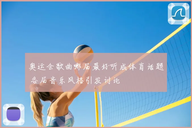奥运会歌曲哪届最好听成体育话题 各届音乐风格引发讨论