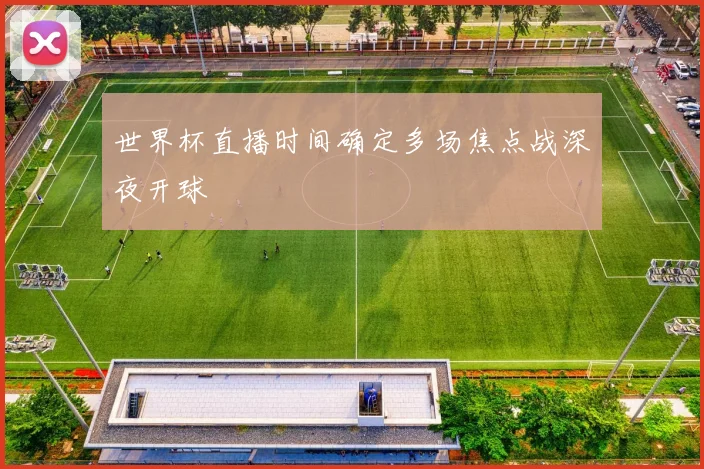 世界杯直播时间确定多场焦点战深夜开球