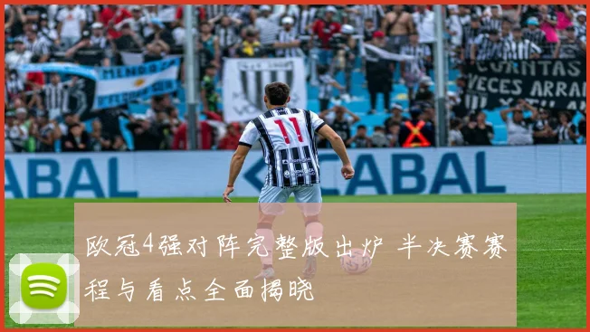 欧冠4强对阵完整版出炉 半决赛赛程与看点全面揭晓