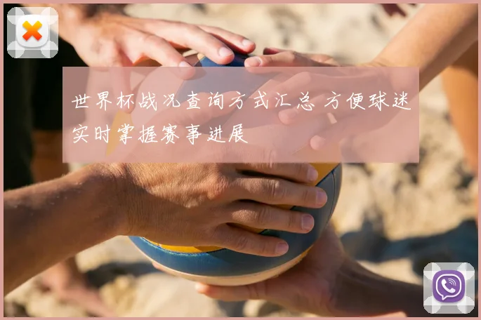 世界杯战况查询方式汇总 方便球迷实时掌握赛事进展