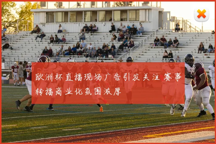 欧洲杯直播现场广告引发关注 赛事转播商业化氛围浓厚