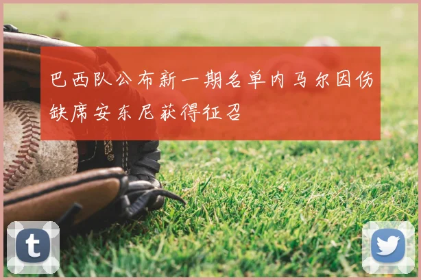 巴西队公布新一期名单内马尔因伤缺席安东尼获得征召