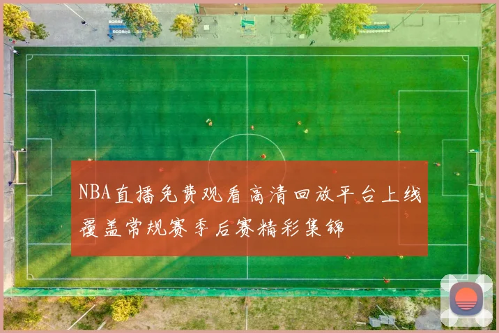 NBA直播免费观看高清回放平台上线覆盖常规赛季后赛精彩集锦