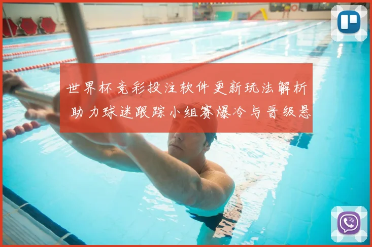 世界杯竞彩投注软件更新玩法解析 助力球迷跟踪小组赛爆冷与晋级悬念