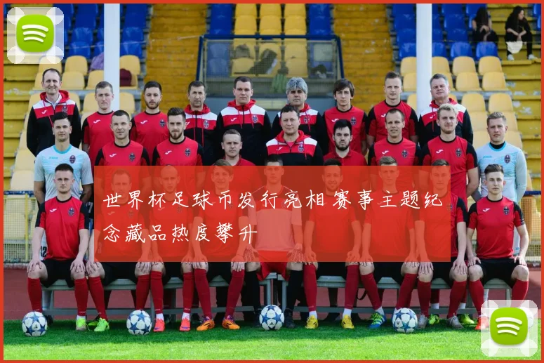 世界杯足球币发行亮相 赛事主题纪念藏品热度攀升