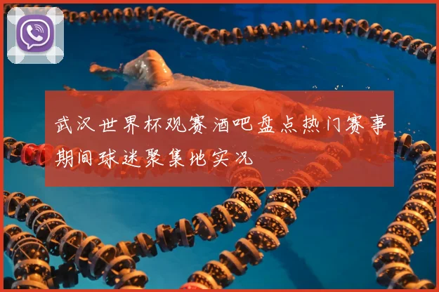 武汉世界杯观赛酒吧盘点热门赛事期间球迷聚集地实况