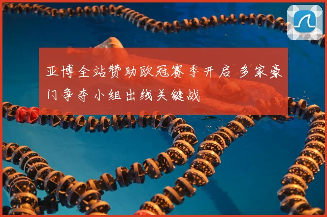 亚博全站赞助欧冠赛季开启 多家豪门争夺小组出线关键战