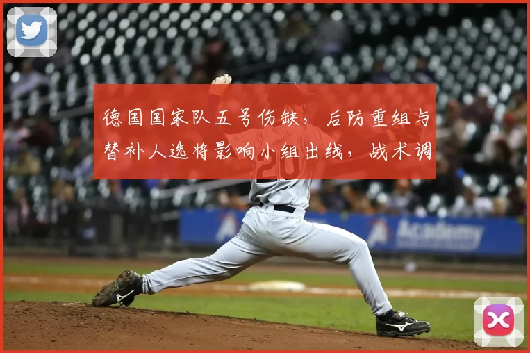 德国国家队五号伤缺，后防重组与替补人选将影响小组出线，战术调整成焦点