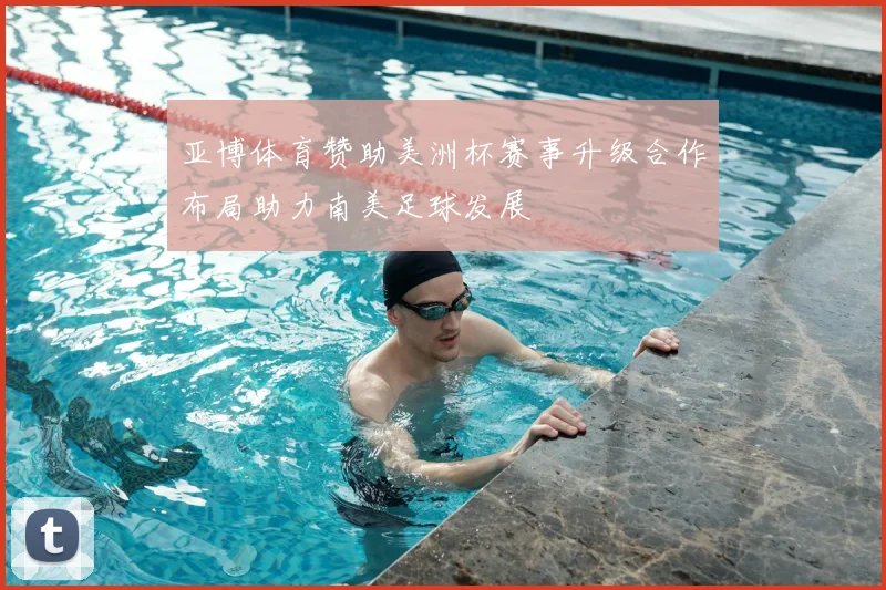 亚博体育赞助美洲杯赛事升级合作布局助力南美足球发展