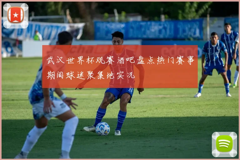 武汉世界杯观赛酒吧盘点热门赛事期间球迷聚集地实况