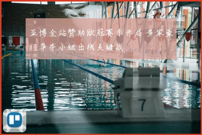 亚博全站赞助欧冠赛季开启 多家豪门争夺小组出线关键战