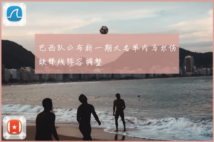 巴西队公布新一期大名单内马尔伤缺锋线阵容调整