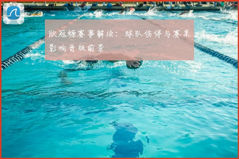 欧冠螈赛事解读：球队伤停与赛果影响晋级前景