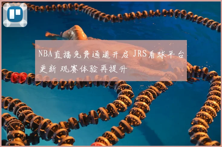 NBA直播免费通道开启 JRS看球平台更新 观赛体验再提升