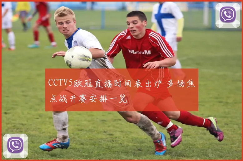 CCTV5欧冠直播时间表出炉 多场焦点战开赛安排一览