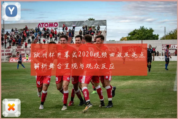 欧洲杯开幕式2020视频回放及亮点解析舞台呈现与观众反应