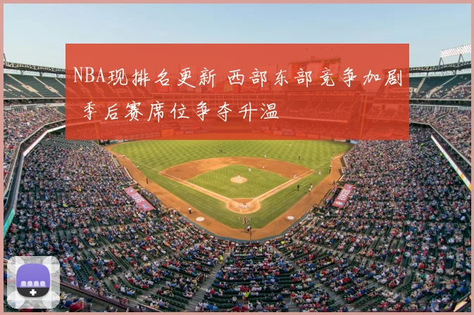 NBA现排名更新 西部东部竞争加剧 季后赛席位争夺升温