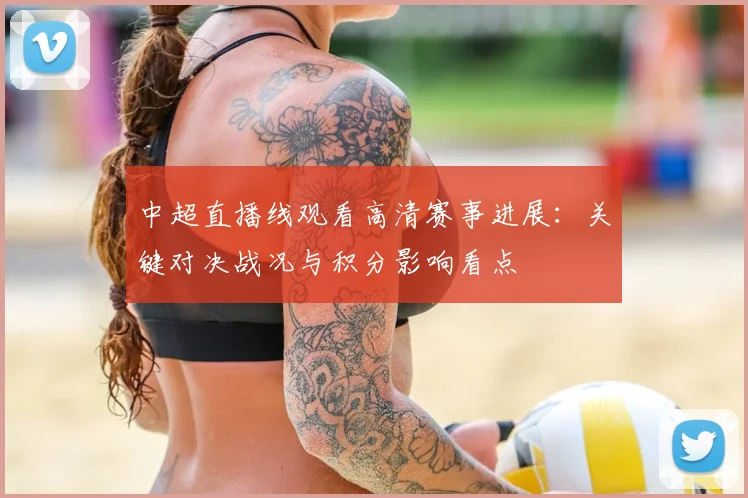 中超直播线观看高清赛事进展：关键对决战况与积分影响看点