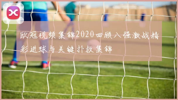 欧冠视频集锦2020回顾八强激战精彩进球与关键扑救集锦