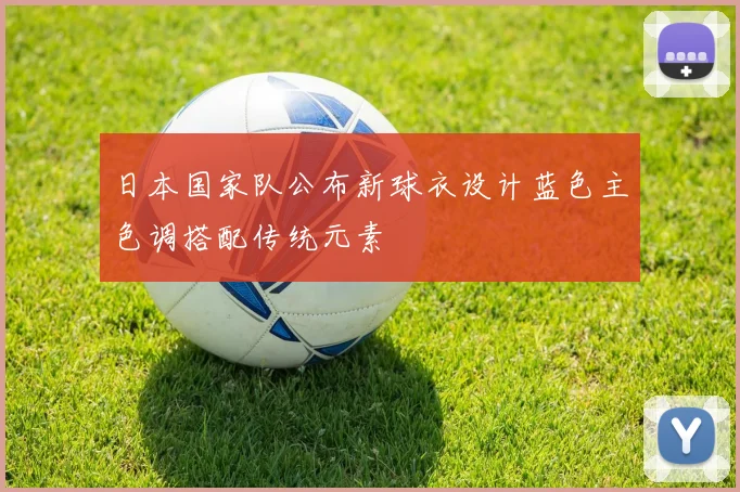 日本国家队公布新球衣设计蓝色主色调搭配传统元素