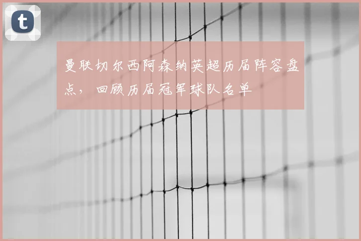 曼联切尔西阿森纳英超历届阵容盘点，回顾历届冠军球队名单