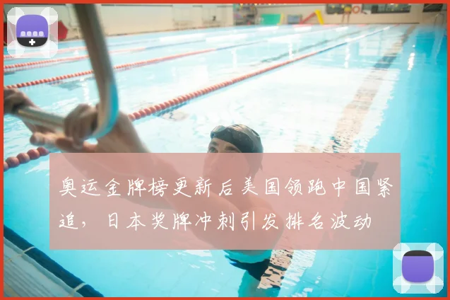 奥运金牌榜更新后美国领跑中国紧追，日本奖牌冲刺引发排名波动